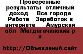 Проверенные результаты, отличный доход. - Все города Работа » Заработок в интернете   . Амурская обл.,Магдагачинский р-н